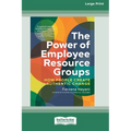 The Power of Employee Resource Groups: How People Create Authentic Change [Large Print 16 Pt Edition]