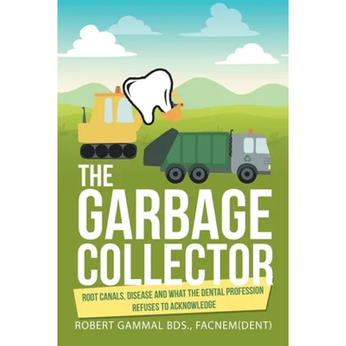 The Garbage Collector: Root Canals, Disease, and What the Dental Profession Refuses to Acknowledge