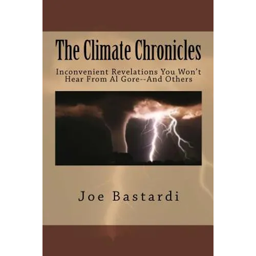 The Climate Chronicles: Inconvenient Revelations You Won't Hear From Al Gore--And Others