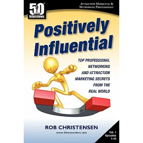 Positively Influential: Top Professional Networking and Attraction Marketing Secrets from the Real World