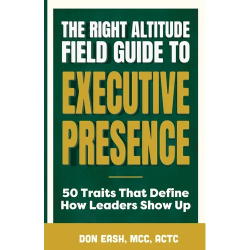 The Right Altitude Field Guide to Executive Presence: 50 Traits That Define How Leaders Show Up