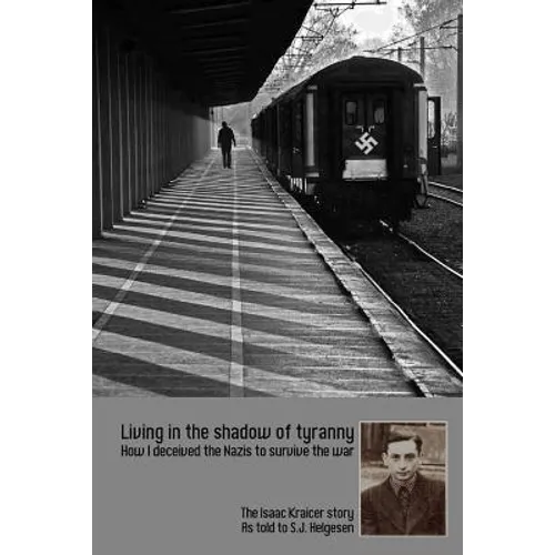 Living in the shadow of tyranny: How I deceived the Nazis to survive the war - The Isaac Kraicer story