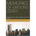 Memories of Ground Zero: From There to Here, Making Each Day Count