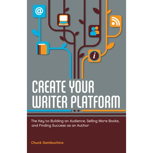 Create Your Writer Platform: The Key to Building an Audience, Selling More Books, and Finding Success as an Author