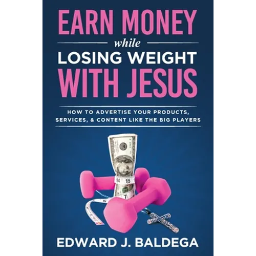 Earn Money While Losing Weight With Jesus: How To Advertise Your Products, Services, and Content Like the Big Players: How To Advertise Your