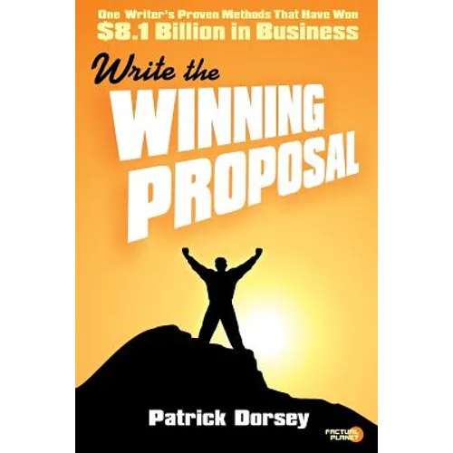 Write The Winning Proposal: One Writer's Proven Methods That Have Won Over $8.1 Billion in Business