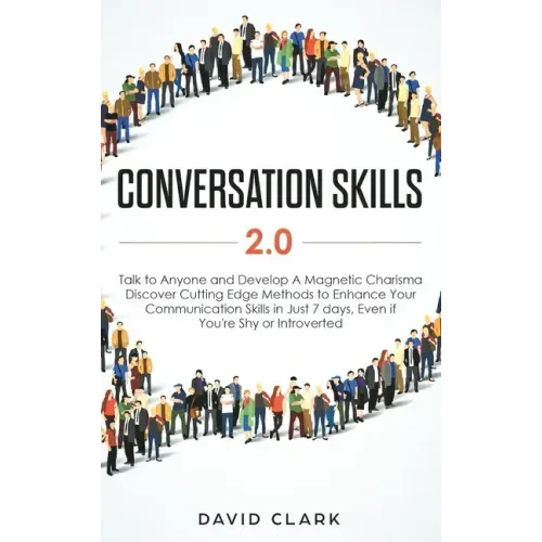 Conversation Skills 2.0: Talk to Anyone and Develop A Magnetic Charisma: Discover Cutting Edge Methods to Enhance Your Communication Skills in