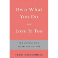 Own What You Do and Love it Too: For Anyone Who Works for Anyone