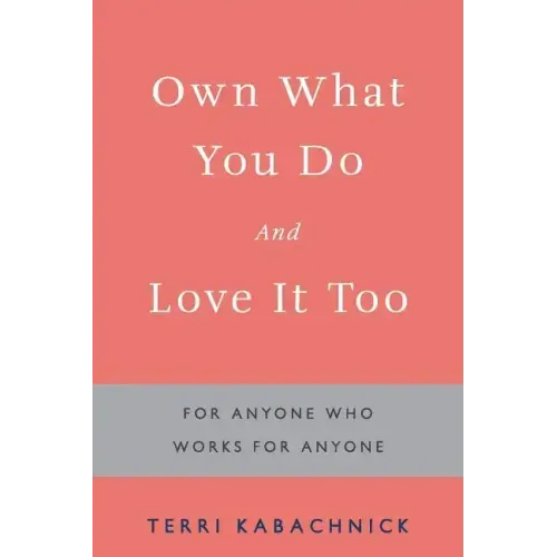 Own What You Do and Love it Too: For Anyone Who Works for Anyone