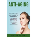 Anti-aging: Natural Remedies and Practices to Prevent Aging (Anti-aging by Achieving Your Optimum Health With Nutrition Balance)