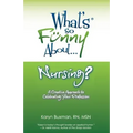 What's So Funny About... Nursing?: A Creative Approach to Celebrating Your Profession