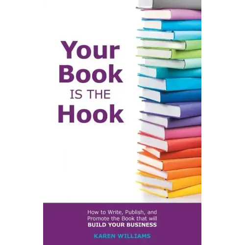 Your Book is the Hook: How to Write, Publish, and Promote the Book that will Build your Business