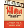 148 Ways to Advertise & Promote Your Business: The Ultimate Guide to Online, Offline and Mobile Marketing Tactics