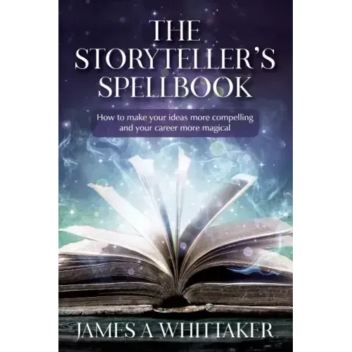 The Storyteller's Spellbook: How to make your ideas more compelling and your career more magical