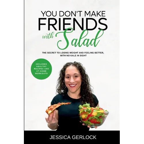 You Don't Make Friends with Salad: The Secret to Losing Weight and Feeling Better, with No Kale in Sight