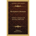 The Kaiser's Memoirs: Wilhelm II, Emperor Of Germany, 1888-1918