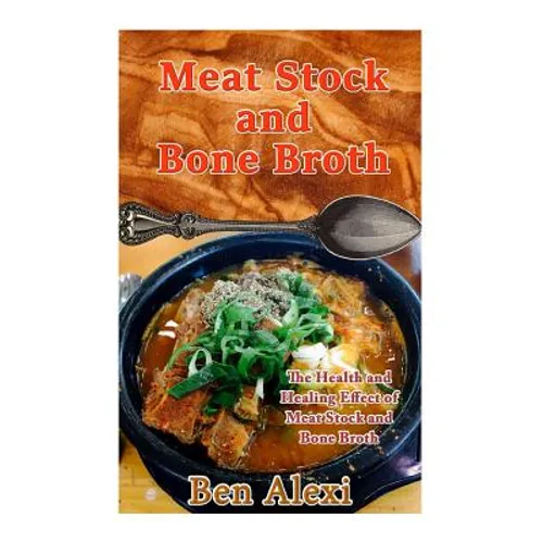 Meat Stock and Bone Broth: The Health and Healing Effect of Meat Stock and Bone Broth