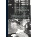 Nature the Best Physician; or, a Complete Domestic Herbal: Being a Brief, but Valuable Description of the Physical Properties of the Most Generally Kn