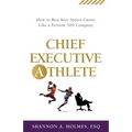 Chief Executive Athlete: How to Run Your Sports Career Like a Fortune 500 Company