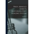 Prof. Arnold Ehret's Mucusless-diet Healing System