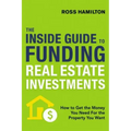 The Inside Guide to Funding Real Estate Investments: How to Get the Money You Need for the Property You Want
