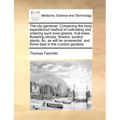 The City Gardener. Containing the Most Experienced Method of Cultivating and Ordering Such Ever-Greens, Fruit-Trees, Flowering Shrubs, Flowers, Exotic