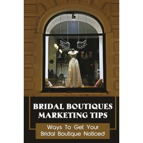 Bridal Boutiques Marketing Tips: Ways To Get Your Bridal Boutique Noticed: Marketing Hacks For Bridal Shop Owners