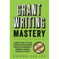 Grant Writing Mastery: A Complete Guide to Getting Funding and Writing Winning Proposals for Nonprofits, Community Programs, and Creative Projects: A