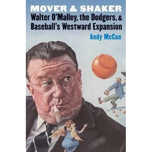 Mover and Shaker: Walter O'Malley, the Dodgers, and Baseball's Westward Expansion