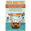 Data Analytics: Practical Data Analysis and Statistical Guide to Transform and Evolve Any Business. Leveraging the Power of Data Analy