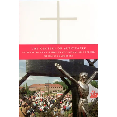The Crosses of Auschwitz: Nationalism and Religion in Post-Communist Poland