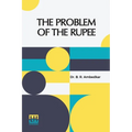 The Problem Of The Rupee: Its Origins And Its Solution