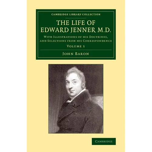 The Life of Edward Jenner M.D.: With Illustrations of His Doctrines, and Selections from His Correspondence