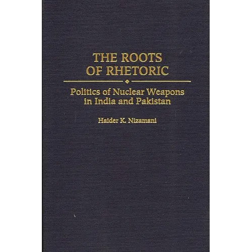 The Roots of Rhetoric: Politics of Nuclear Weapons in India and Pakistan