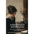 A Passionate Sisterhood: The sisters, wives and daughters of the Lake Poets