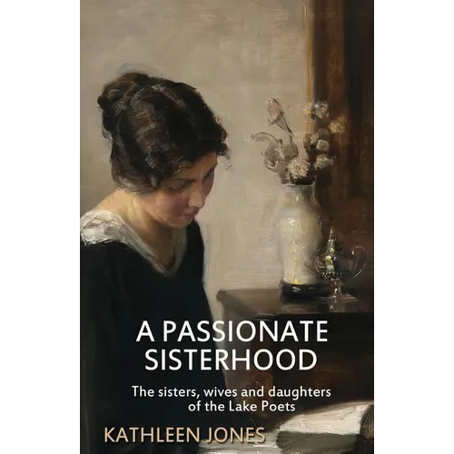 A Passionate Sisterhood: The sisters, wives and daughters of the Lake Poets