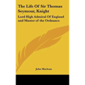 The Life Of Sir Thomas Seymour, Knight: Lord High Admiral Of England and Master of the Ordnance