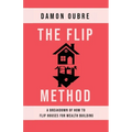 The Flip Method: A breakdown of how to flip houses for wealth building