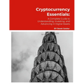 Cryptocurrency Essentials: A Complete Guide to Understanding, Investing, and Advancing in Digital Assets