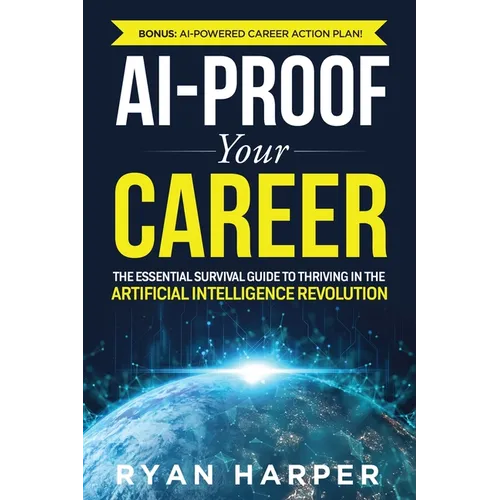 AI-Proof Your Career: The Essential Survival Guide to Thriving in the Artificial Intelligence Revolution