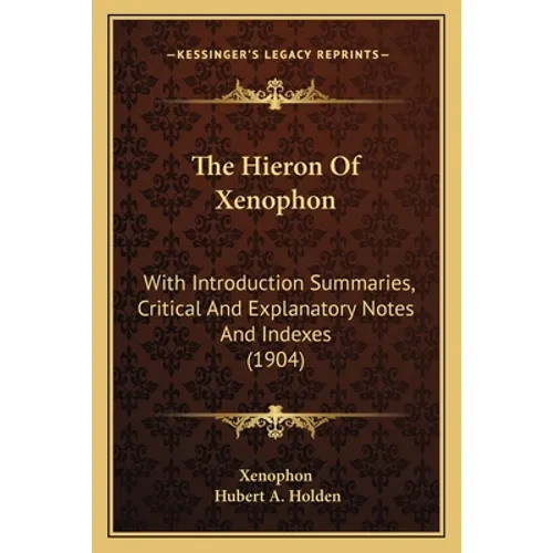 The Hieron Of Xenophon: With Introduction Summaries, Critical And Explanatory Notes And Indexes (1904)