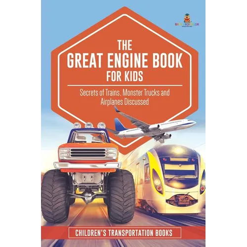 The Great Engine Book for Kids: Secrets of Trains, Monster Trucks and Airplanes Discussed Children's Transportation Books