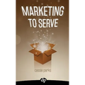Marketing to Serve: The Entrepreneur's Guide to Marketing to Your Ideal Client and Making Money with Heart and Authenticity