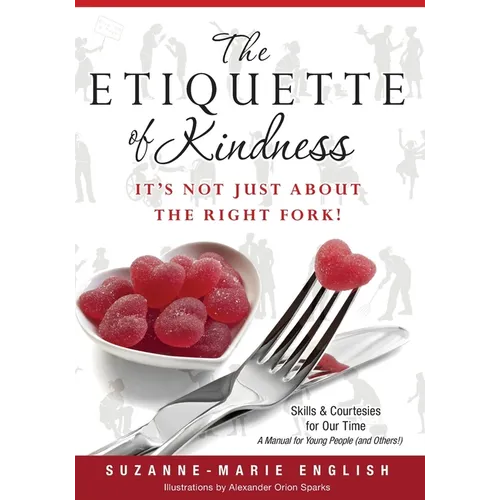 The Etiquette of Kindness--It's Not Just About the Right Fork!: Skills and Courtesies for Our Time; A Manual for Young People (and Others!)