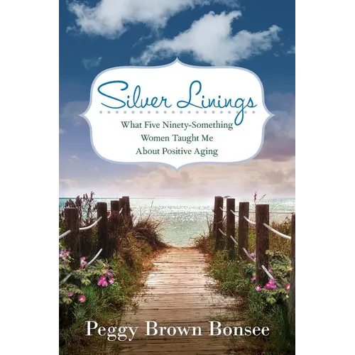 Silver Linings: What Five Ninety-Something Women Taught Me About Positive Aging
