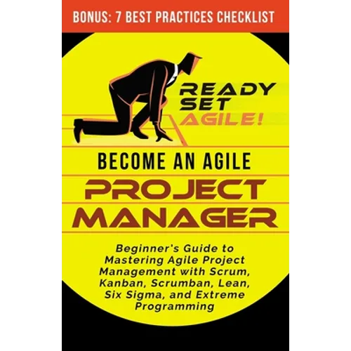 Become an Agile Project Manager: Beginner's Guide to Mastering Agile Project Management with Scrum, Kanban, Scrumban, Lean, Six Sigma, and Extreme Pro