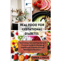 Real Food for Gestational Diabetes: "Nourishing You and Your Baby: A Practical Guide to Managing Gestational Diabetes through Wholesome Nutrition"