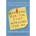 Working for You Isn't Working for Me: How to Get Ahead When Your Boss Holds You Back