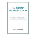 The Good Professional: How to Take Control of Your Work Life, Get More Done, and Be Happier
