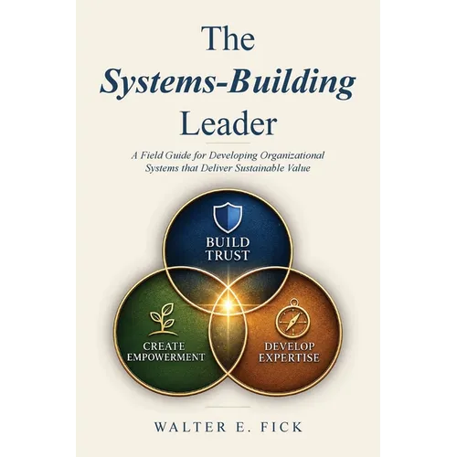 The Systems-Building Leader: A Field Guide for Developing Organizational Systems that Deliver Sustainable Value